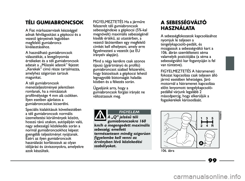 FIAT STRADA 2015 Kezelési és karbantartási útmutató (in Hungarian) 99
TÉLI GUMIABRONCSOK
A Fiat márkaszervizek készséggel
adnak felvilágosítást a gépkocsi és a
vezető igényeinek legjobban
megfelelő gumiabroncs
kiválasztásához.
A használható gumiabron FIAT STRADA 2015 Kezelési és karbantartási útmutató (in Hungarian) 99
TÉLI GUMIABRONCSOK
A Fiat márkaszervizek készséggel
adnak felvilágosítást a gépkocsi és a
vezető igényeinek legjobban
megfelelő gumiabroncs
kiválasztásához.
A használható gumiabron
