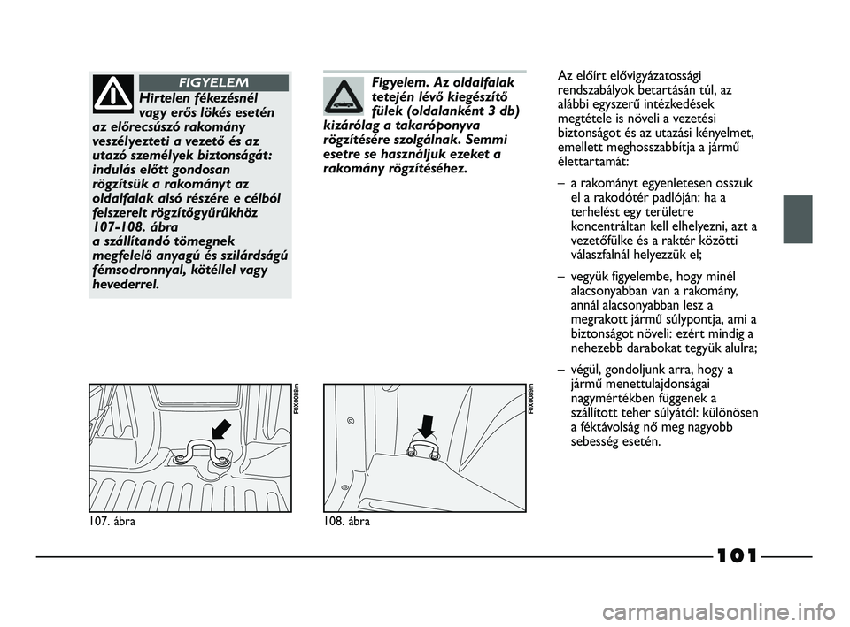 FIAT STRADA 2015 Kezelési és karbantartási útmutató (in Hungarian) 101
107. ábra
F0X0088m
Hirtelen fékezésnél
vagy erős lökés esetén
az előrecsúszó rakomány
veszélyezteti a vezető és az
utazó személyek biztonságát :
indulás előtt gondosan
rögzí FIAT STRADA 2015 Kezelési és karbantartási útmutató (in Hungarian) 101
107. ábra
F0X0088m
Hirtelen fékezésnél
vagy erős lökés esetén
az előrecsúszó rakomány
veszélyezteti a vezető és az
utazó személyek biztonságát :
indulás előtt gondosan
rögzí
