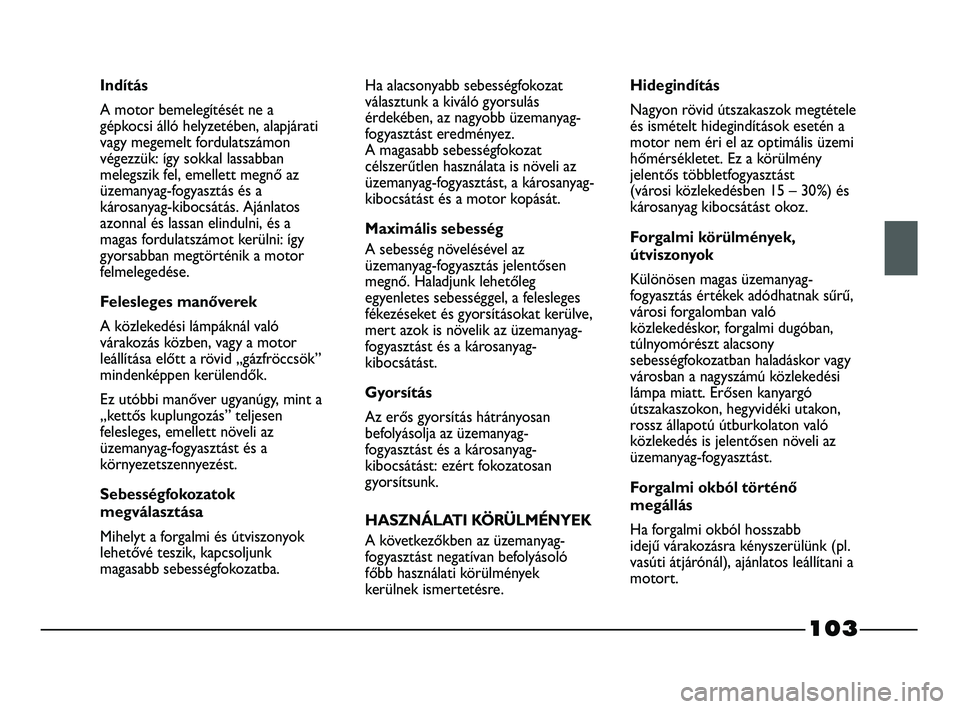 FIAT STRADA 2015 Kezelési és karbantartási útmutató (in Hungarian) 103
Indítás
A motor bemelegítését ne a
gépkocsi álló helyzetében, alapjárati
vagy megemelt fordulatszámon
végezzük: így sokkal lassabban
melegszik fel, emellett megnő az
üzemanyag-fogy FIAT STRADA 2015 Kezelési és karbantartási útmutató (in Hungarian) 103
Indítás
A motor bemelegítését ne a
gépkocsi álló helyzetében, alapjárati
vagy megemelt fordulatszámon
végezzük: így sokkal lassabban
melegszik fel, emellett megnő az
üzemanyag-fogy