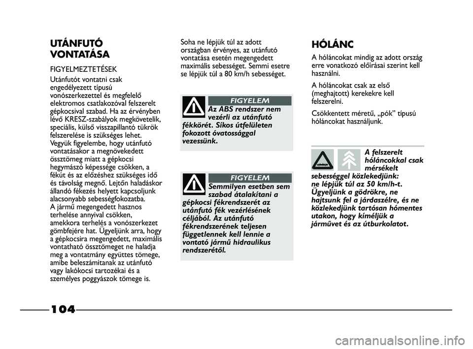 FIAT STRADA 2013  Kezelési és karbantartási útmutató (in Hungarian) 104
UTÁNFUTÓ
VONTATÁSA
FIGYELMEZTETÉSEK
Utánfutót vontatni csak
engedélyezett típusú
vonószerkezettel és megfelelő
elektromos csatlakozóval felszerelt
gépkocsival szabad. Ha az érvényb