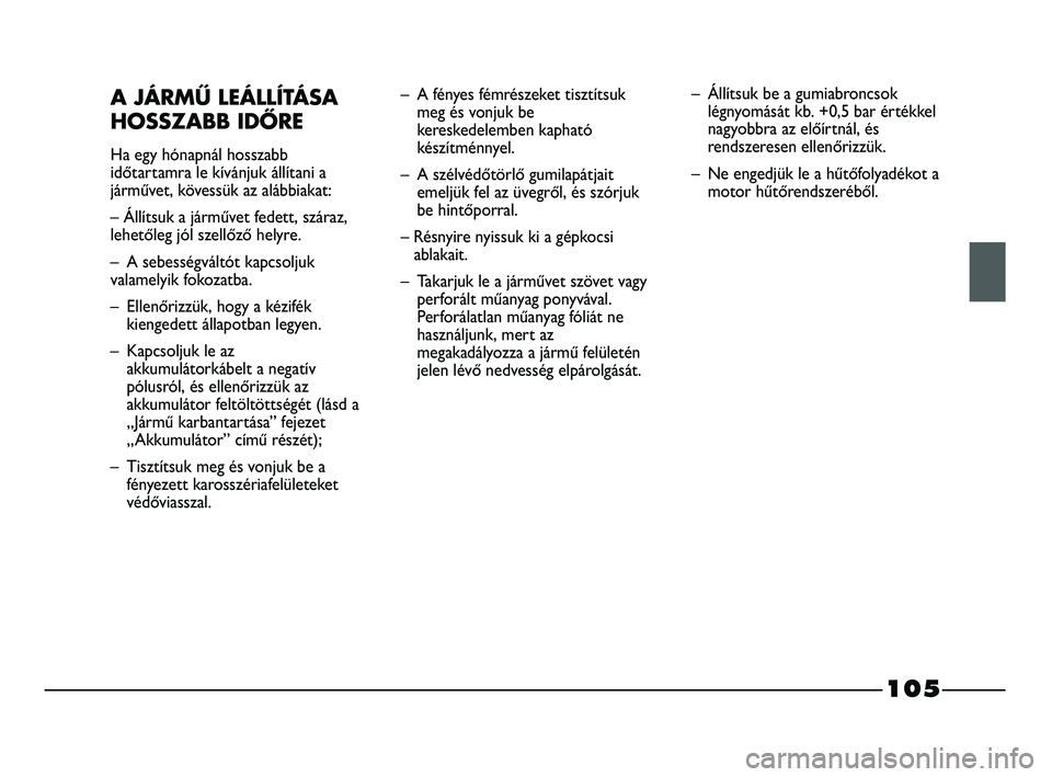 FIAT STRADA 2015 Kezelési és karbantartási útmutató (in Hungarian) 105
A JÁRMŰ LEÁLLÍTÁSA
HOSSZABB IDŐRE
Ha egy hónapnál hosszabb
időtartamra le kívánjuk állítani a
járművet, kövessük az alábbiakat:
– Állítsuk a járművet fedett, száraz,
lehe FIAT STRADA 2015 Kezelési és karbantartási útmutató (in Hungarian) 105
A JÁRMŰ LEÁLLÍTÁSA
HOSSZABB IDŐRE
Ha egy hónapnál hosszabb
időtartamra le kívánjuk állítani a
járművet, kövessük az alábbiakat:
– Állítsuk a járművet fedett, száraz,
lehe