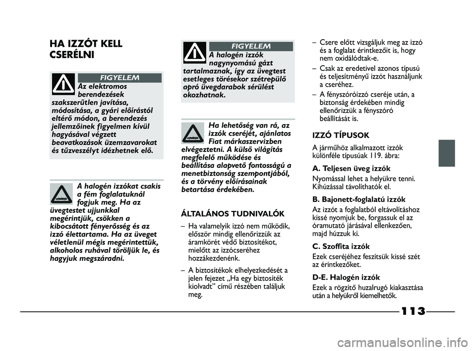 FIAT STRADA 2015 Kezelési és karbantartási útmutató (in Hungarian) 113
Az elektromos
berendezések
szakszerűtlen javítása,
módosítása, a gyári előírástól
eltérő módon, a berendezés
jellemzőinek figyelmen kívül
hagyásával végzett
beavatkozások ü FIAT STRADA 2015 Kezelési és karbantartási útmutató (in Hungarian) 113
Az elektromos
berendezések
szakszerűtlen javítása,
módosítása, a gyári előírástól
eltérő módon, a berendezés
jellemzőinek figyelmen kívül
hagyásával végzett
beavatkozások ü