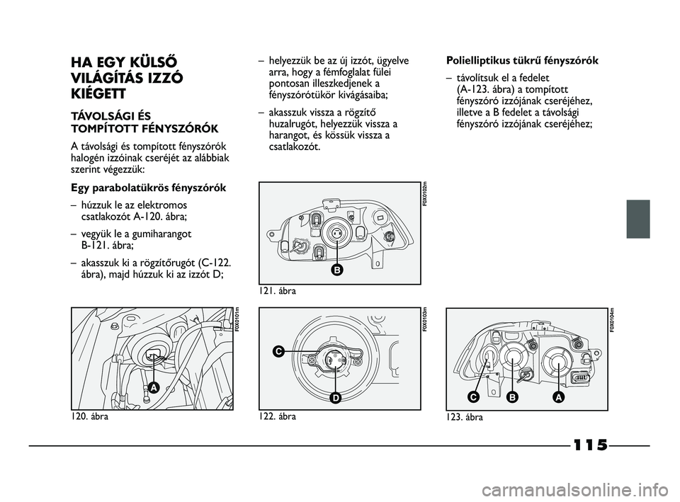 FIAT STRADA 2015 Kezelési és karbantartási útmutató (in Hungarian) 115
HA EGY KÜLSŐ
VILÁGÍTÁS IZZÓ
KIÉGETT
TÁVOLSÁGI ÉS
TOMPÍTOTT FÉNYSZÓRÓK
A távolsági és tompított fényszórók
halogén izzóinak cseréjét az alábbiak
szerint végezzük:
Egy p FIAT STRADA 2015 Kezelési és karbantartási útmutató (in Hungarian) 115
HA EGY KÜLSŐ
VILÁGÍTÁS IZZÓ
KIÉGETT
TÁVOLSÁGI ÉS
TOMPÍTOTT FÉNYSZÓRÓK
A távolsági és tompított fényszórók
halogén izzóinak cseréjét az alábbiak
szerint végezzük:
Egy p