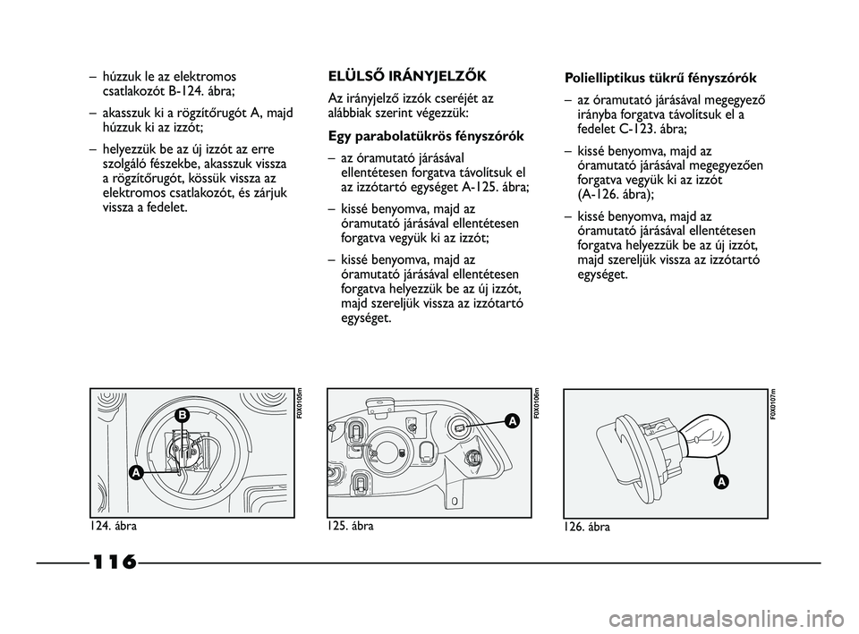 FIAT STRADA 2015 Kezelési és karbantartási útmutató (in Hungarian) 116
– húzzuk le az elektromos
csatlakozót B-124. ábra;
– akasszuk ki a rögzítőrugót A, majd
húzzuk ki az izzót;
– helyezzük be az új izzót az erre
szolgáló fészekbe, akasszuk viss FIAT STRADA 2015 Kezelési és karbantartási útmutató (in Hungarian) 116
– húzzuk le az elektromos
csatlakozót B-124. ábra;
– akasszuk ki a rögzítőrugót A, majd
húzzuk ki az izzót;
– helyezzük be az új izzót az erre
szolgáló fészekbe, akasszuk viss