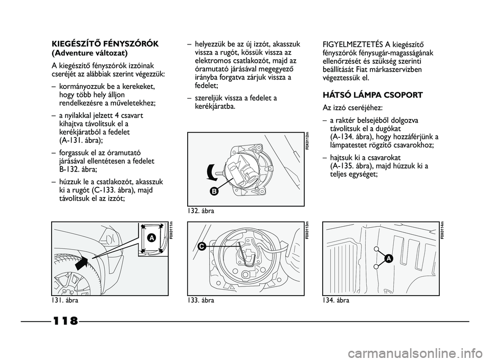 FIAT STRADA 2015 Kezelési és karbantartási útmutató (in Hungarian) 118
KIEGÉSZÍTŐ FÉNYSZÓRÓK
(Adventure változat)
A kiegészítő fényszórók izzóinak
cseréjét az alábbiak szerint végezzük:
– kormányozzuk be a kerekeket,
hogy több hely álljon
rend FIAT STRADA 2015 Kezelési és karbantartási útmutató (in Hungarian) 118
KIEGÉSZÍTŐ FÉNYSZÓRÓK
(Adventure változat)
A kiegészítő fényszórók izzóinak
cseréjét az alábbiak szerint végezzük:
– kormányozzuk be a kerekeket,
hogy több hely álljon
rend