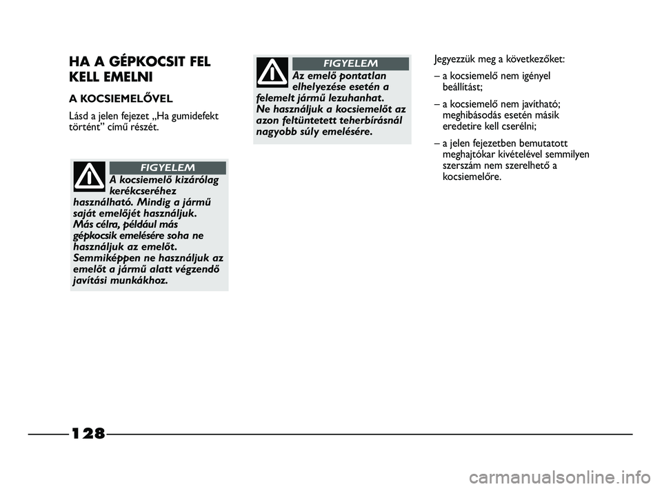 FIAT STRADA 2015 Kezelési és karbantartási útmutató (in Hungarian) 128
HA A GÉPKOCSIT FEL
KELL EMELNI
A KOCSIEMELŐVEL
Lásd a jelen fejezet „Ha gumidefekt
történt” című részét.
A kocsiemelő kizárólag
kerékcseréhez
használható. Mindig a jármű
saj FIAT STRADA 2015 Kezelési és karbantartási útmutató (in Hungarian) 128
HA A GÉPKOCSIT FEL
KELL EMELNI
A KOCSIEMELŐVEL
Lásd a jelen fejezet „Ha gumidefekt
történt” című részét.
A kocsiemelő kizárólag
kerékcseréhez
használható. Mindig a jármű
saj