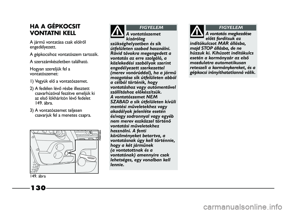 FIAT STRADA 2015 Kezelési és karbantartási útmutató (in Hungarian) 130
A vontatás megkezdése
előtt fordítsuk az
indítókulcsot MAR állásba,
majd STOP állásba, de ne
húzzuk ki. Kihúzott indítókulcs
esetén a kormányzár az első
mozdulatra automatikusan
FIAT STRADA 2015 Kezelési és karbantartási útmutató (in Hungarian) 130
A vontatás megkezdése
előtt fordítsuk az
indítókulcsot MAR állásba,
majd STOP állásba, de ne
húzzuk ki. Kihúzott indítókulcs
esetén a kormányzár az első
mozdulatra automatikusan