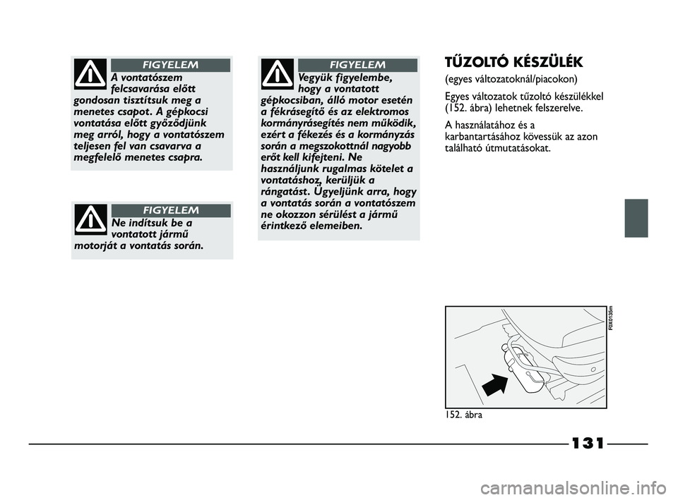 FIAT STRADA 2015 Kezelési és karbantartási útmutató (in Hungarian) 131
A vontatószem
felcsavarása előtt
gondosan tisztítsuk meg a
menetes csapot . A gépkocsi
vontatása előtt győződjünk
meg arról, hogy a vontatószem
teljesen fel van csavarva a
megfelelő m FIAT STRADA 2015 Kezelési és karbantartási útmutató (in Hungarian) 131
A vontatószem
felcsavarása előtt
gondosan tisztítsuk meg a
menetes csapot . A gépkocsi
vontatása előtt győződjünk
meg arról, hogy a vontatószem
teljesen fel van csavarva a
megfelelő m