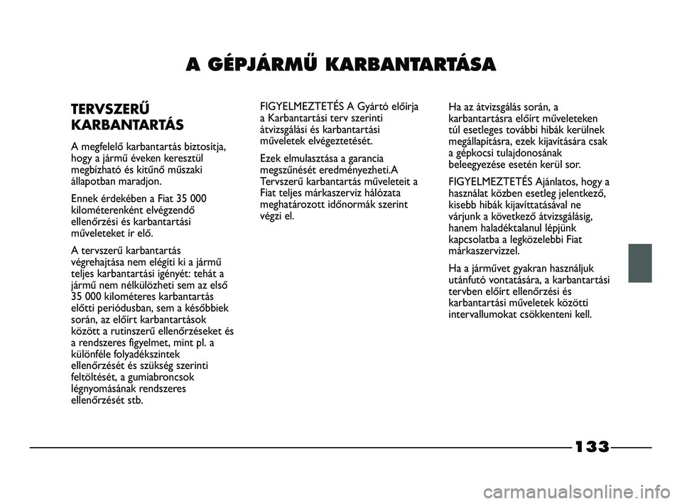 FIAT STRADA 2013  Kezelési és karbantartási útmutató (in Hungarian) 133
A GÉPJÁRMÙ KARBANTARTÁSA
TERVSZERŰ
KARBANTARTÁS
A megfelelő karbantartás biztosítja,
hogy a jármű éveken keresztül
megbízható és kitűnő műszaki
állapotban maradjon.
Ennek érde