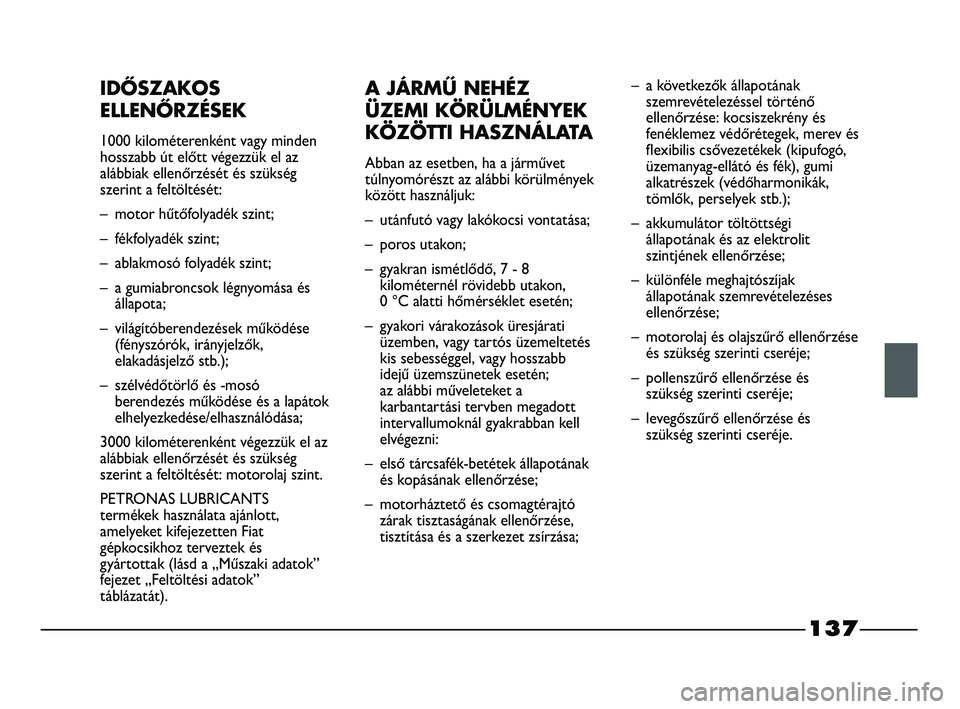 FIAT STRADA 2015 Kezelési és karbantartási útmutató (in Hungarian) 137
IDŐSZAKOS
ELLENŐRZÉSEK
1000 kilométerenként vagy minden
hosszabb út előtt végezzük el az
alábbiak ellenőrzését és szükség
szerint a feltöltését:
– motor hűtőfolyadék szint; FIAT STRADA 2015 Kezelési és karbantartási útmutató (in Hungarian) 137
IDŐSZAKOS
ELLENŐRZÉSEK
1000 kilométerenként vagy minden
hosszabb út előtt végezzük el az
alábbiak ellenőrzését és szükség
szerint a feltöltését:
– motor hűtőfolyadék szint;