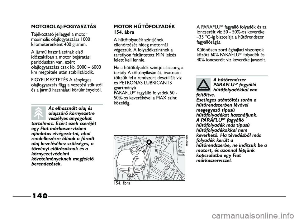FIAT STRADA 2015 Kezelési és karbantartási útmutató (in Hungarian) 140
A PARAFLUUPfagyálló folyadék és az
ioncserélt víz 50 - 50%-os keveréke
–35 °C-ig biztosítja a hűtőrendszer
fagyállóságát.
Különösen zord éghajlati viszonyok
között 60% PARAF FIAT STRADA 2015 Kezelési és karbantartási útmutató (in Hungarian) 140
A PARAFLUUPfagyálló folyadék és az
ioncserélt víz 50 - 50%-os keveréke
–35 °C-ig biztosítja a hűtőrendszer
fagyállóságát.
Különösen zord éghajlati viszonyok
között 60% PARAF