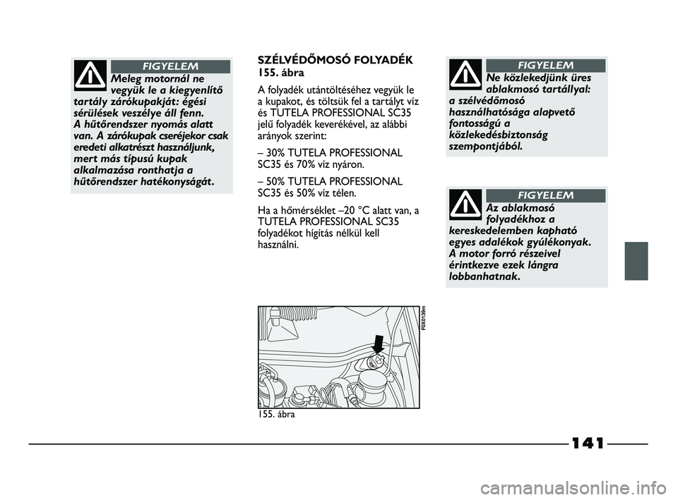FIAT STRADA 2015 Kezelési és karbantartási útmutató (in Hungarian) 141
SZÉLVÉDŐMOSÓ FOLYADÉK
155. ábra
A folyadék utántöltéséhez vegyük le
a kupakot, és töltsük fel a tartályt víz
és TUTELA PROFESSIONAL SC35
jelű folyadék keverékével, az alábbi FIAT STRADA 2015 Kezelési és karbantartási útmutató (in Hungarian) 141
SZÉLVÉDŐMOSÓ FOLYADÉK
155. ábra
A folyadék utántöltéséhez vegyük le
a kupakot, és töltsük fel a tartályt víz
és TUTELA PROFESSIONAL SC35
jelű folyadék keverékével, az alábbi