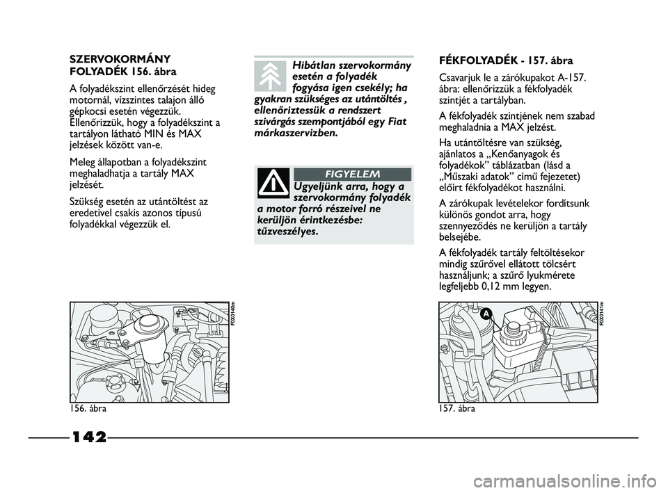 FIAT STRADA 2015 Kezelési és karbantartási útmutató (in Hungarian) 142
SZERVOKORMÁNY
FOLYADÉK 156. ábra
A folyadékszint ellenőrzését hideg
motornál, vízszintes talajon álló
gépkocsi esetén végezzük.
Ellenőrizzük, hogy a folyadékszint a
tartályon l FIAT STRADA 2015 Kezelési és karbantartási útmutató (in Hungarian) 142
SZERVOKORMÁNY
FOLYADÉK 156. ábra
A folyadékszint ellenőrzését hideg
motornál, vízszintes talajon álló
gépkocsi esetén végezzük.
Ellenőrizzük, hogy a folyadékszint a
tartályon l
