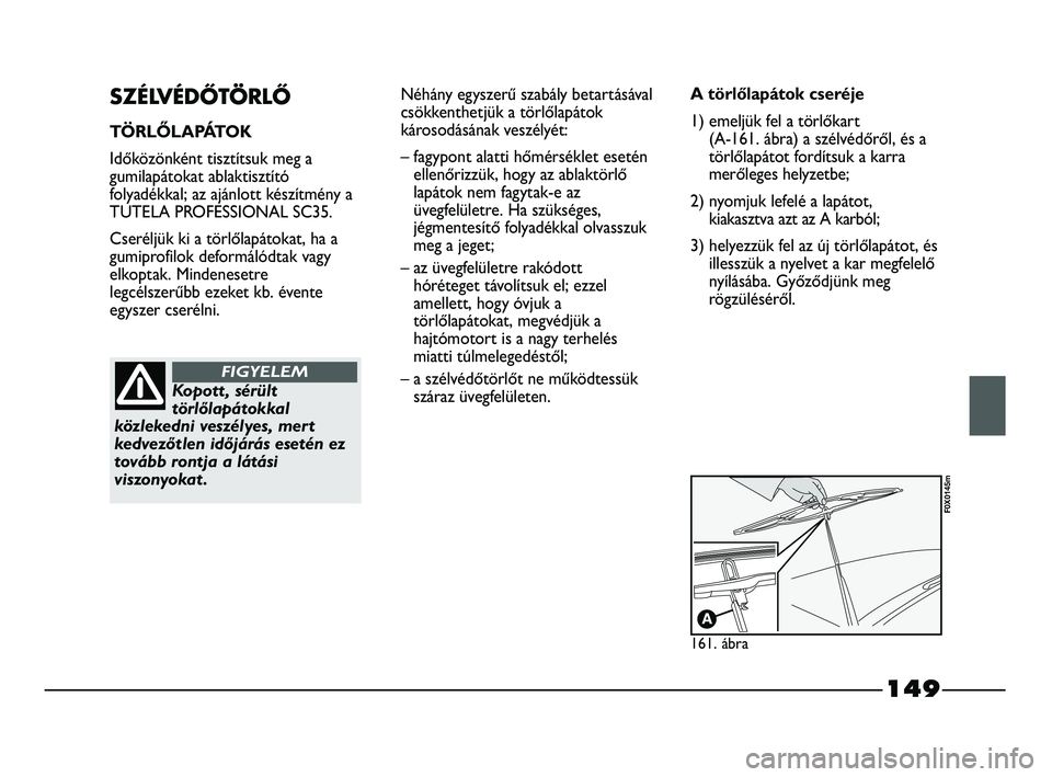 FIAT STRADA 2015 Kezelési és karbantartási útmutató (in Hungarian) 149
SZÉLVÉDŐTÖRLŐ
TÖRLŐLAPÁTOK
Időközönként tisztítsuk meg a
gumilapátokat ablaktisztító
folyadékkal; az ajánlott készítmény a
TUTELA PROFESSIONAL SC35.
Cseréljük ki a törlőla FIAT STRADA 2015 Kezelési és karbantartási útmutató (in Hungarian) 149
SZÉLVÉDŐTÖRLŐ
TÖRLŐLAPÁTOK
Időközönként tisztítsuk meg a
gumilapátokat ablaktisztító
folyadékkal; az ajánlott készítmény a
TUTELA PROFESSIONAL SC35.
Cseréljük ki a törlőla