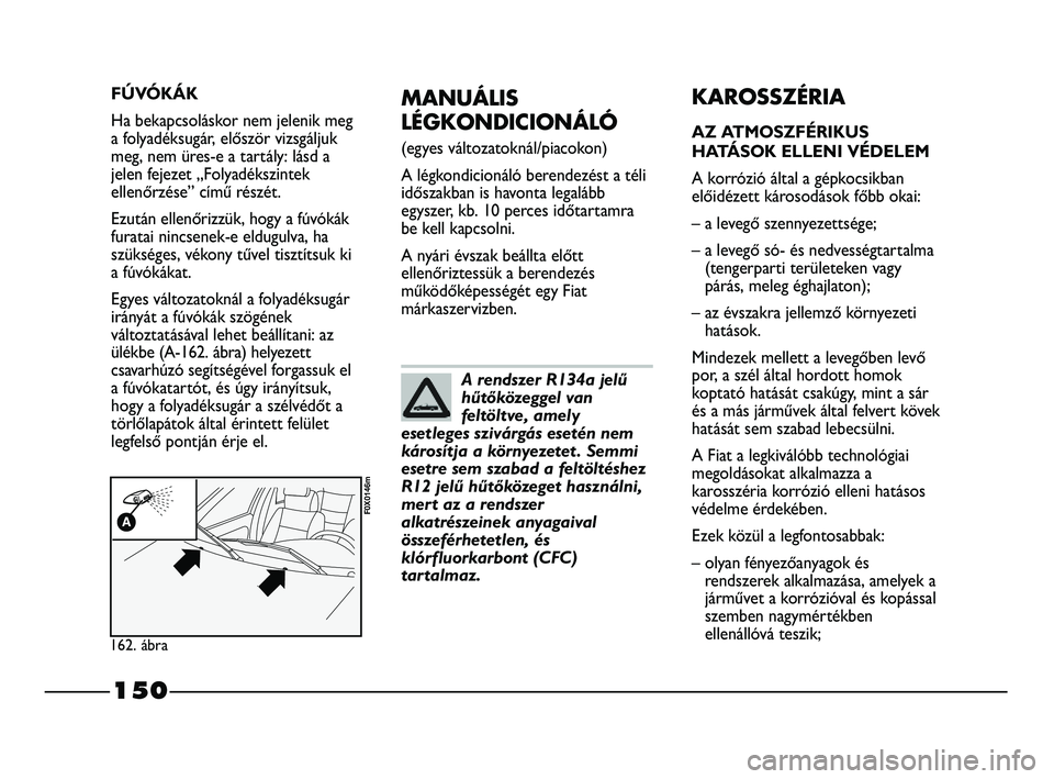 FIAT STRADA 2015 Kezelési és karbantartási útmutató (in Hungarian) 150
MANUÁLIS
LÉGKONDICIONÁLÓ
(egyes változatoknál/piacokon)
A légkondicionáló berendezést a téli
időszakban is havonta legalább
egyszer, kb. 10 perces időtartamra
be kell kapcsolni.
A n FIAT STRADA 2015 Kezelési és karbantartási útmutató (in Hungarian) 150
MANUÁLIS
LÉGKONDICIONÁLÓ
(egyes változatoknál/piacokon)
A légkondicionáló berendezést a téli
időszakban is havonta legalább
egyszer, kb. 10 perces időtartamra
be kell kapcsolni.
A n