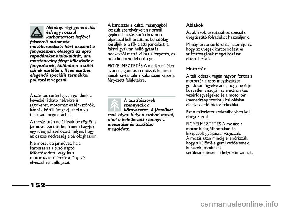 FIAT STRADA 2015 Kezelési és karbantartási útmutató (in Hungarian) 152
A karosszéria külső, műanyagból
készült szerelvényeit a normál
gépkocsimosás során követett
eljárással kell tisztítani. Lehetőleg
kerüljük el a fák alatti parkolást: a
fákró FIAT STRADA 2015 Kezelési és karbantartási útmutató (in Hungarian) 152
A karosszéria külső, műanyagból
készült szerelvényeit a normál
gépkocsimosás során követett
eljárással kell tisztítani. Lehetőleg
kerüljük el a fák alatti parkolást: a
fákró