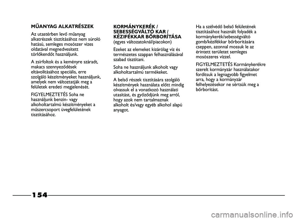 FIAT STRADA 2015 Kezelési és karbantartási útmutató (in Hungarian) 154
KORMÁNYKERÉK /
SEBESSÉGVÁLTÓ KAR /
KÉZIFÉKKAR BŐRBORÍTÁSA
(egyes változatoknál/piacokon)
Ezeket az elemeket kizárólag víz és
természetes szappan felhasználásával
szabad tisztí FIAT STRADA 2015 Kezelési és karbantartási útmutató (in Hungarian) 154
KORMÁNYKERÉK /
SEBESSÉGVÁLTÓ KAR /
KÉZIFÉKKAR BŐRBORÍTÁSA
(egyes változatoknál/piacokon)
Ezeket az elemeket kizárólag víz és
természetes szappan felhasználásával
szabad tisztí