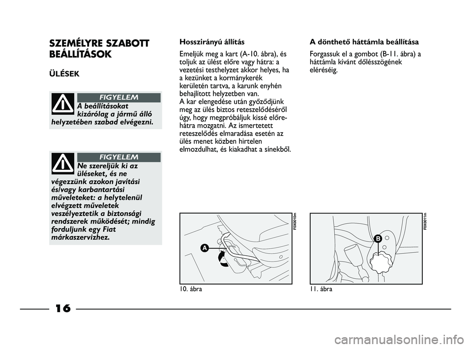 FIAT STRADA 2015 Kezelési és karbantartási útmutató (in Hungarian) SZEMÉLYRE SZABOTT
BEÁLLÍTÁSOK
ÜLÉSEK Hosszirányú állítás
Emeljük meg a kart (A-10. ábra), és
toljuk az ülést előre vagy hátra: a
vezetési testhelyzet akkor helyes, ha
a kezünket a FIAT STRADA 2015 Kezelési és karbantartási útmutató (in Hungarian) SZEMÉLYRE SZABOTT
BEÁLLÍTÁSOK
ÜLÉSEK Hosszirányú állítás
Emeljük meg a kart (A-10. ábra), és
toljuk az ülést előre vagy hátra: a
vezetési testhelyzet akkor helyes, ha
a kezünket a