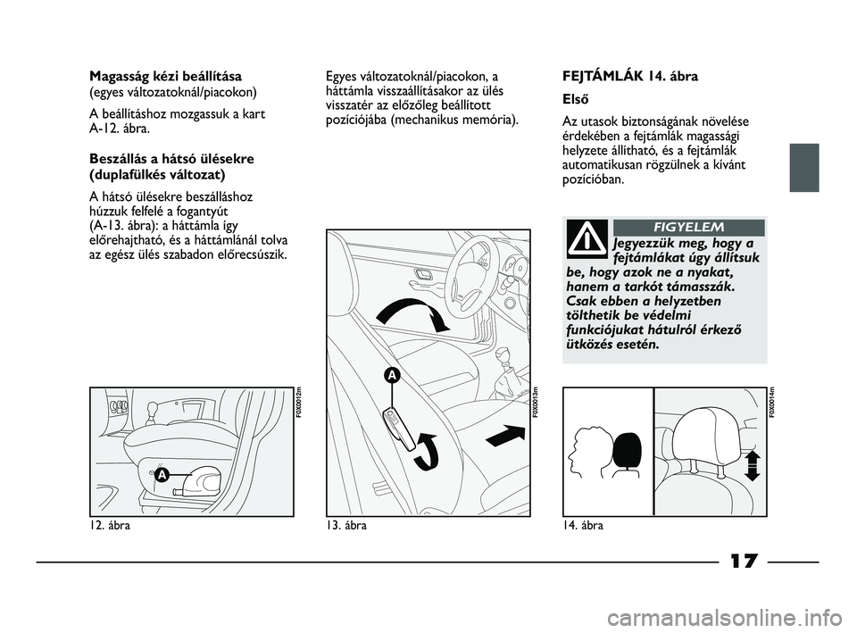 FIAT STRADA 2015 Kezelési és karbantartási útmutató (in Hungarian) FEJTÁMLÁK 14. ábra
Első
Az utasok biztonságának növelése
érdekében a fejtámlák magassági
helyzete állítható, és a fejtámlák
automatikusan rögzülnek a kívánt
pozícióban. Magass FIAT STRADA 2015 Kezelési és karbantartási útmutató (in Hungarian) FEJTÁMLÁK 14. ábra
Első
Az utasok biztonságának növelése
érdekében a fejtámlák magassági
helyzete állítható, és a fejtámlák
automatikusan rögzülnek a kívánt
pozícióban. Magass