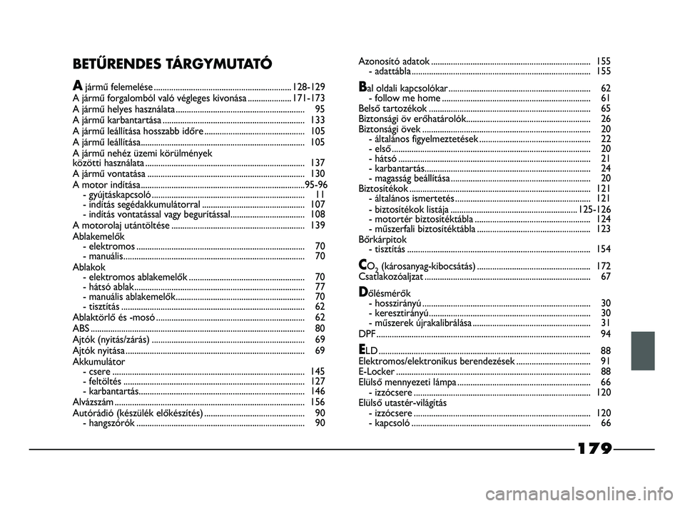 FIAT STRADA 2013  Kezelési és karbantartási útmutató (in Hungarian) 179
BETŰRENDES TÁRGYMUTATÓ
Ajármű felemelése ...............................................................128-129
A jármű forgalomból való végleges kivonása ....................171-173
A