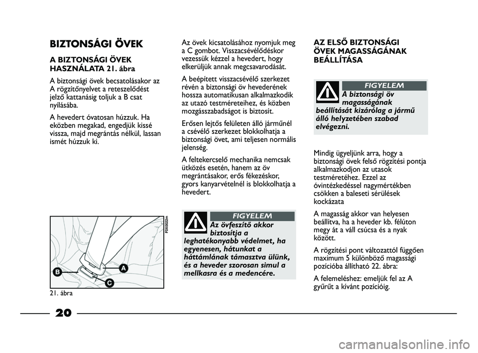 FIAT STRADA 2015  Kezelési és karbantartási útmutató (in Hungarian) AZ ELSŐ BIZTONSÁGI 
ÖVEK MAGASSÁGÁNAK 
BEÁLLÍTÁSA
Mindig ügyeljünk arra, hogy a
biztonsági övek felső rögzítési pontja
alkalmazkodjon az utasok
testméretéhez. Ezzel az
óvintézkedé