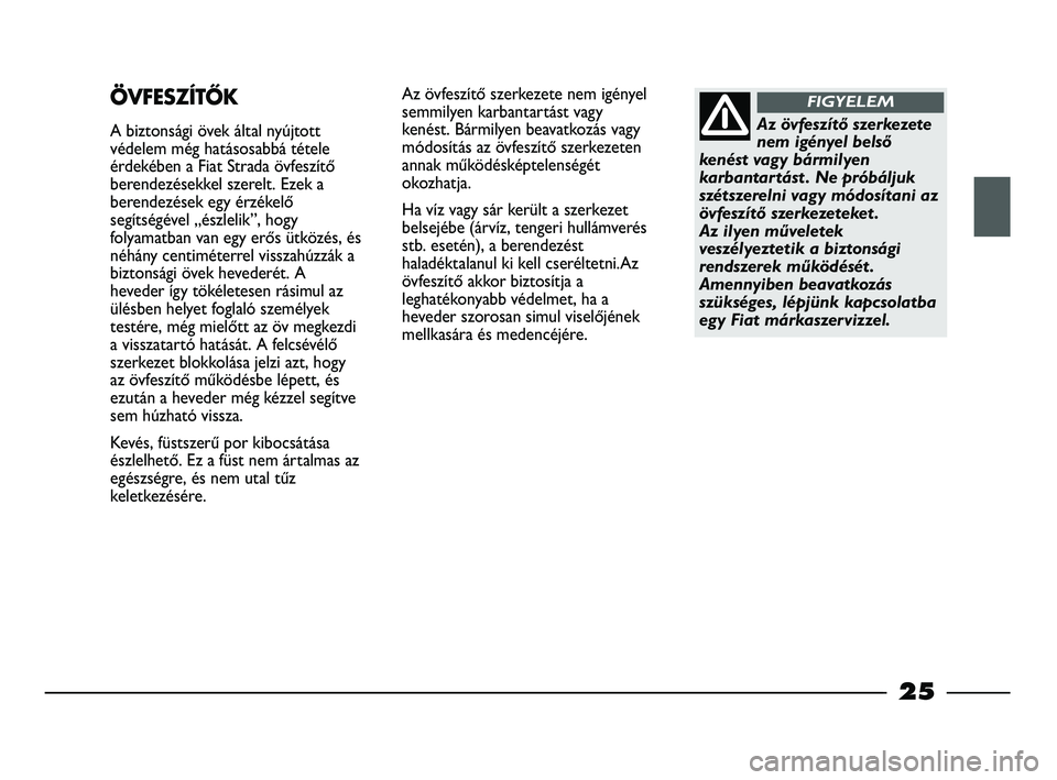 FIAT STRADA 2015  Kezelési és karbantartási útmutató (in Hungarian) 25
Az övfeszítő szerkezete nem igényel
semmilyen karbantartást vagy
kenést. Bármilyen beavatkozás vagy
módosítás az övfeszítő szerkezeten
annak működésképtelenségét
okozhatja. 
Ha 