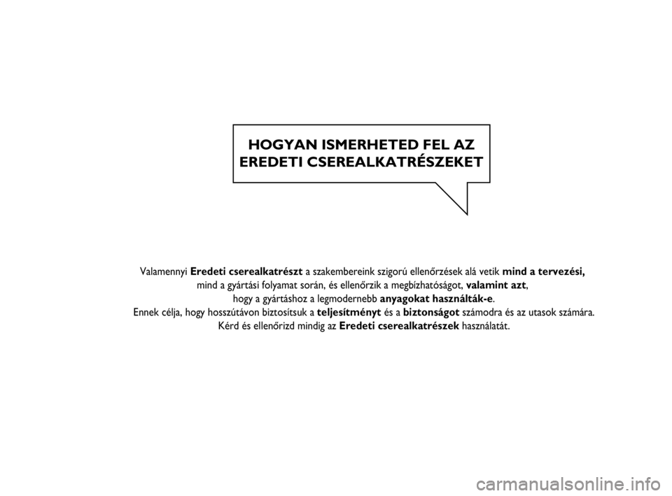 FIAT STRADA 2015  Kezelési és karbantartási útmutató (in Hungarian) HOGYAN ISMERHETED FEL AZ
EREDETI CSEREALKATRÉSZEKET
   
  
    
  
 Valamennyi Eredeti cserealkatrészt a szakembereink szigorú ellenőrzések alá vetik mind a tervezési, 
mind a gyártási folyam