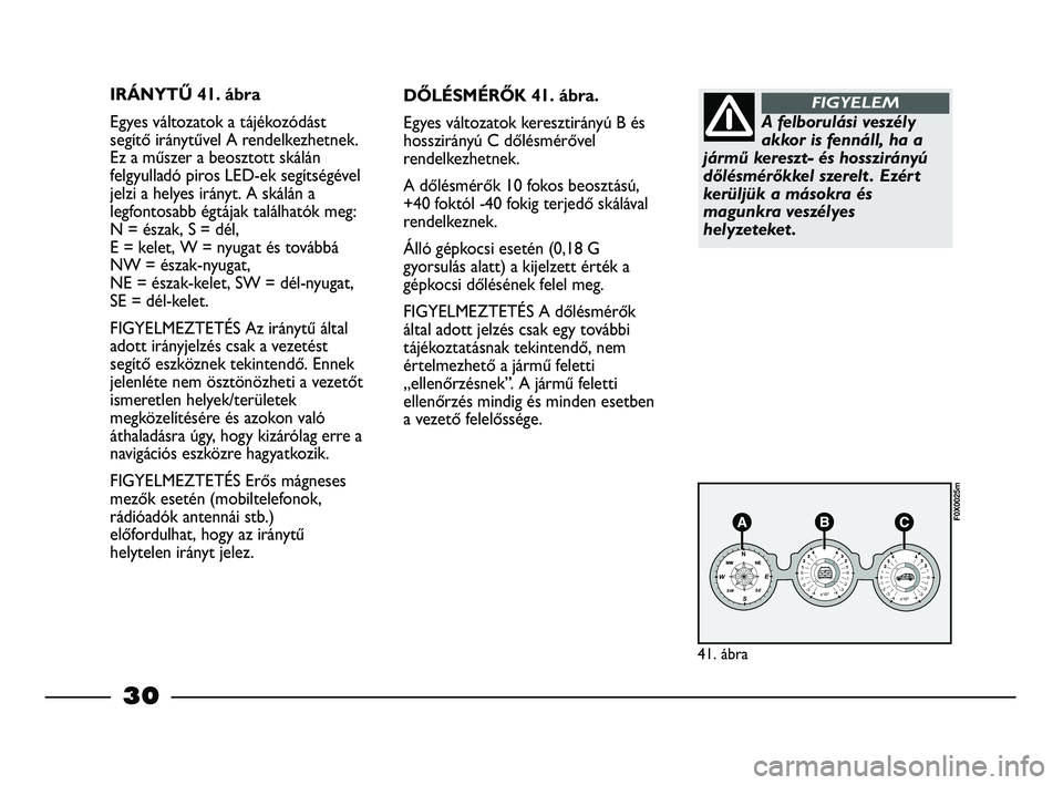 FIAT STRADA 2014  Kezelési és karbantartási útmutató (in Hungarian) 30
IRÁNYTŰ 41. ábra
Egyes változatok a tájékozódást
segítő iránytűvel A rendelkezhetnek.
Ez a műszer a beosztott skálán
felgyulladó piros LED-ek segítségével
jelzi a helyes irányt.