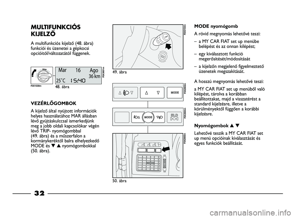 FIAT STRADA 2013  Kezelési és karbantartási útmutató (in Hungarian) 32
MULTIFUNKCIÓS
KIJELZŐ 
A multifunkciós kijelző (48. ábra)
funkciói és üzenetei a gépkocsi
opcióitól/változatától függenek.
49. ábra
F0X0154m
VEZÉRLŐGOMBOK
A kijelző által nyújt