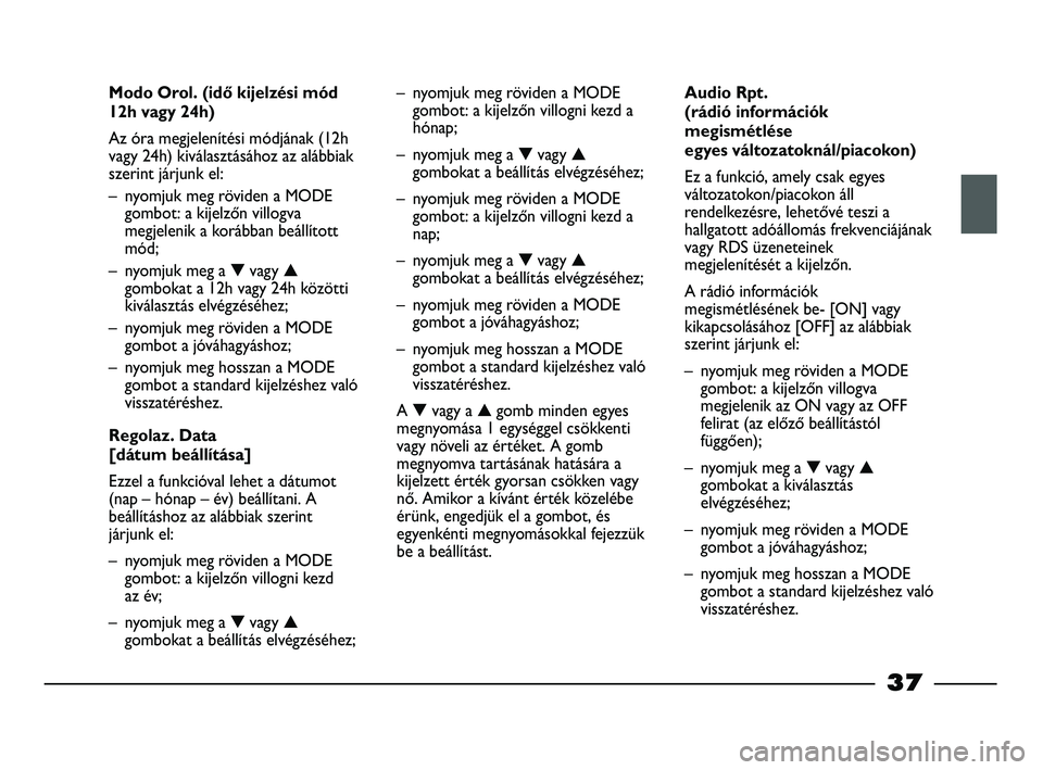 FIAT STRADA 2013  Kezelési és karbantartási útmutató (in Hungarian) 37
Modo Orol. (idő kijelzési mód
12h vagy 24h)
Az óra megjelenítési módjának (12h
vagy 24h) kiválasztásához az alábbiak
szerint járjunk el:
– nyomjuk meg röviden a MODE
gombot: a kijel