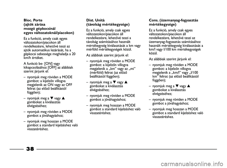 FIAT STRADA 2015  Kezelési és karbantartási útmutató (in Hungarian) 38
Cons. (üzemanyag-fogyasztás
mértékegysége)
Ez a funkció, amely csak egyes
változatokon/piacokon áll
rendelkezésre, lehetővé teszi az
üzemanyag-fogyasztás számításához
használt mé