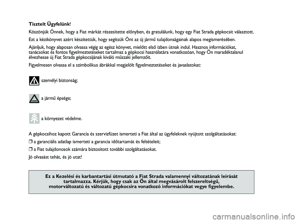 FIAT STRADA 2014  Kezelési és karbantartási útmutató (in Hungarian) Tisztelt Ügyfelünk!
Köszönjük Önnek, hogy a Fiat márkát részesítette előnyben, és gratulálunk, hogy egy Fiat Strada gépkocsit választott.
Ezt a kézikönyvet azért készítettük, hogy