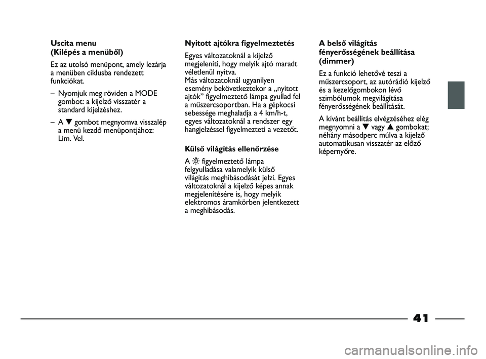 FIAT STRADA 2015  Kezelési és karbantartási útmutató (in Hungarian) 41
Uscita menu 
(Kilépés a menüből)
Ez az utolsó menüpont, amely lezárja
a menüben ciklusba rendezett
funkciókat. 
– Nyomjuk meg röviden a MODE
gombot: a kijelző visszatér a
standard kij