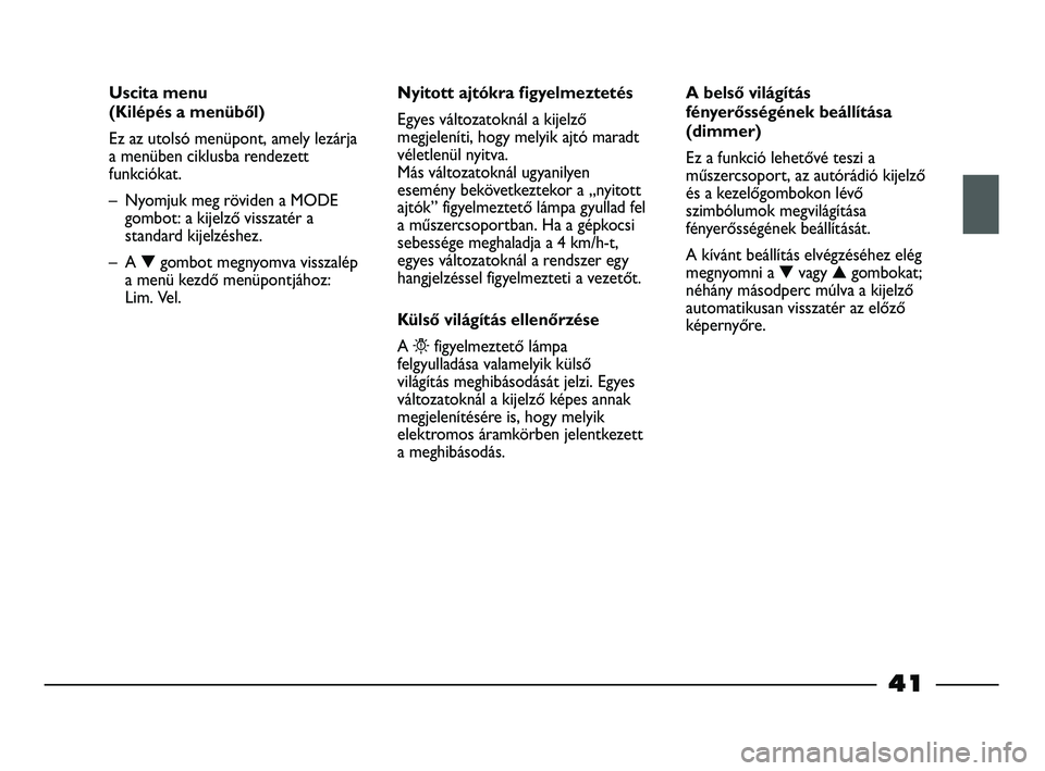 FIAT STRADA 2013  Kezelési és karbantartási útmutató (in Hungarian) 41
Uscita menu 
(Kilépés a menüből)
Ez az utolsó menüpont, amely lezárja
a menüben ciklusba rendezett
funkciókat. 
– Nyomjuk meg röviden a MODE
gombot: a kijelző visszatér a
standard kij