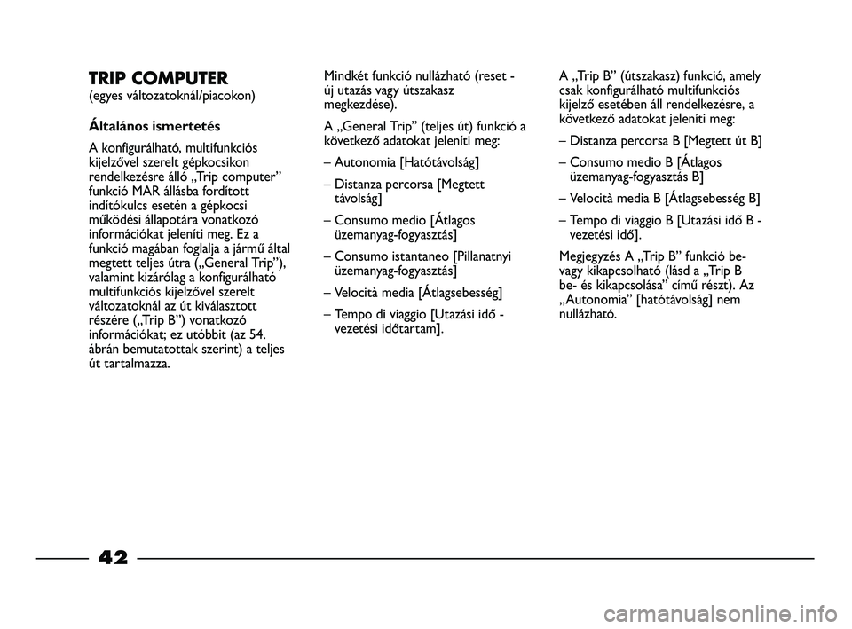 FIAT STRADA 2013  Kezelési és karbantartási útmutató (in Hungarian) 42
TRIP COMPUTER 
(egyes változatoknál/piacokon)
Általános ismertetés
A konfigurálható, multifunkciós
kijelzővel szerelt gépkocsikon
rendelkezésre álló „Trip computer”
funkció MAR á