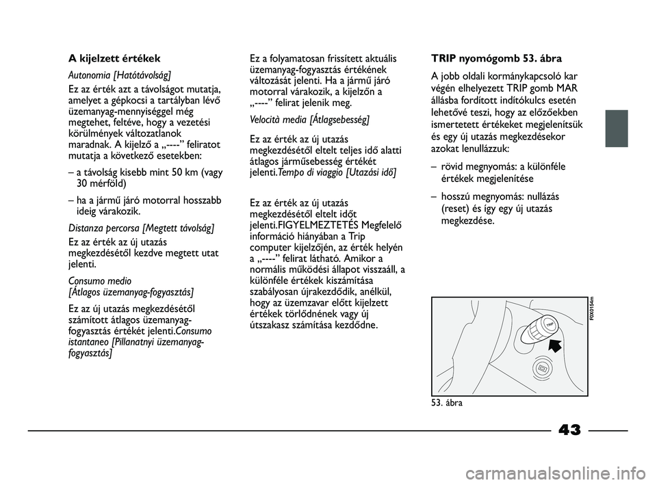FIAT STRADA 2013  Kezelési és karbantartási útmutató (in Hungarian) 43
A kijelzett értékek
Autonomia [Hatótávolság]
Ez az érték azt a távolságot mutatja,
amelyet a gépkocsi a tartályban lévő
üzemanyag-mennyiséggel még
megtehet, feltéve, hogy a vezeté
