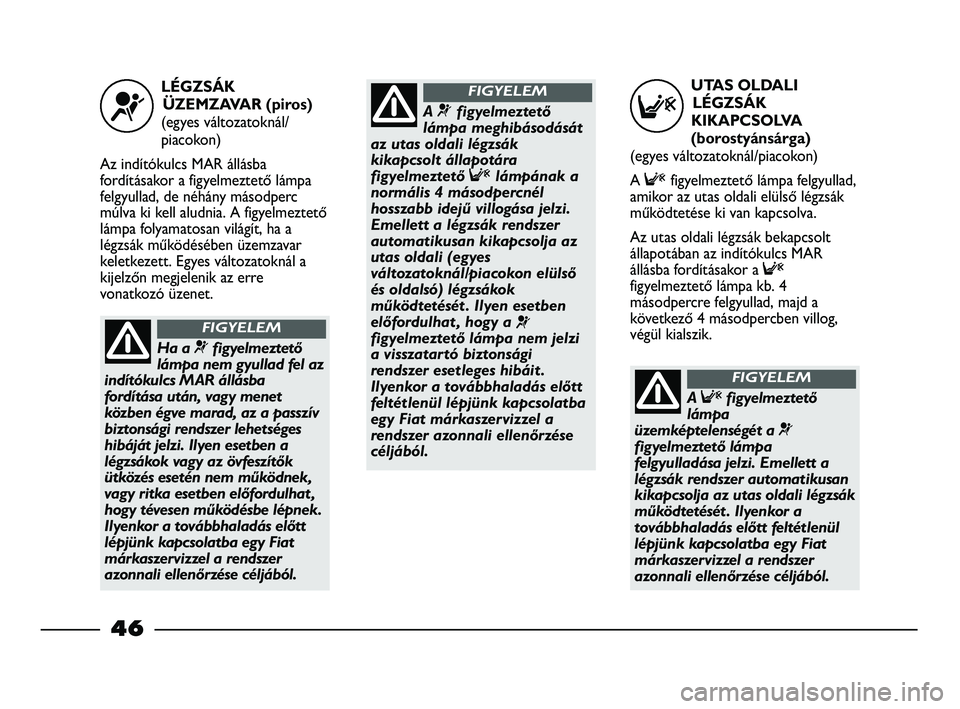 FIAT STRADA 2015  Kezelési és karbantartási útmutató (in Hungarian) UTAS OLDALI
LÉGZSÁK
KIKAPCSOLVA 
(borostyánsárga)
(egyes változatoknál/piacokon)
A Ffigyelmeztető lámpa felgyullad,
amikor az utas oldali elülső légzsák
működtetése ki van kapcsolva.
Az