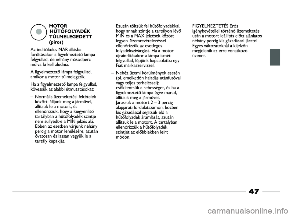 FIAT STRADA 2013  Kezelési és karbantartási útmutató (in Hungarian) MOTOR
HŰTŐFOLYADÉK 
TÚLMELEGEDETT
(piros)
Az indítókulcs MAR állásba
fordításakor a figyelmeztető lámpa
felgyullad, de néhány másodperc
múlva ki kell aludnia.
A figyelmeztető lámpa f