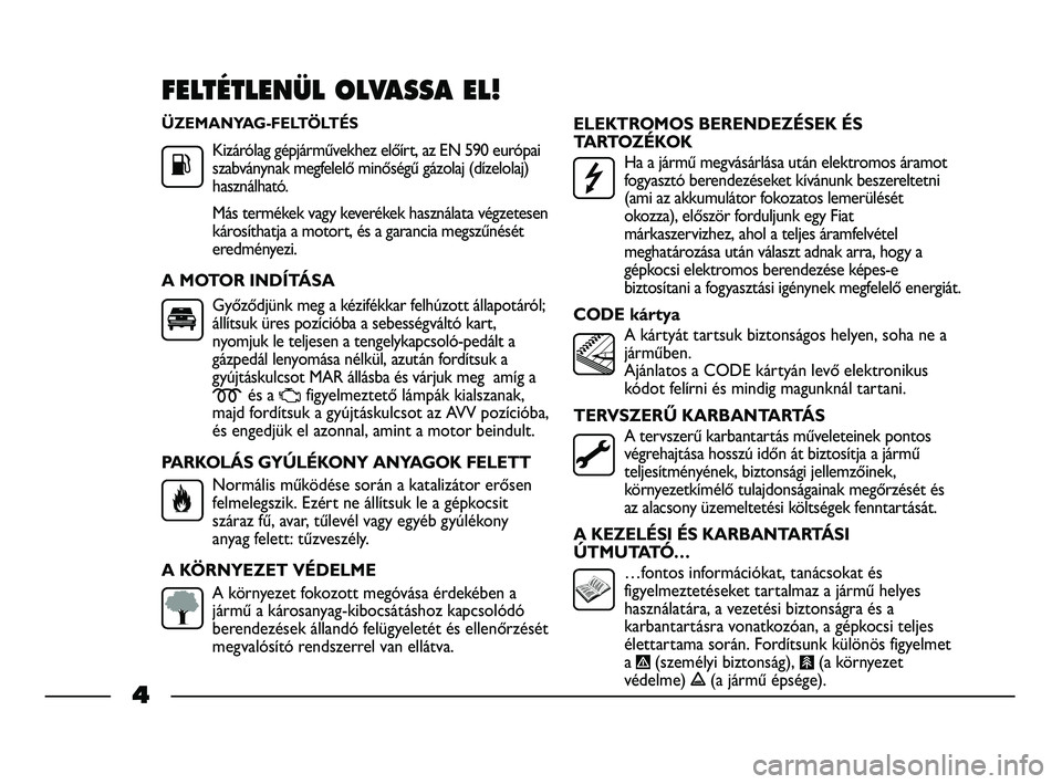FIAT STRADA 2014 Kezelési és karbantartási útmutató (in Hungarian) ÜZEMANYAG-FELTÖLTÉS
Kizárólag gépjárművekhez előírt, az EN 590 európai
szabványnak megfelelő minőségű gázolaj (dízelolaj)
használható.
Más termékek vagy keverékek használata v FIAT STRADA 2014 Kezelési és karbantartási útmutató (in Hungarian) ÜZEMANYAG-FELTÖLTÉS
Kizárólag gépjárművekhez előírt, az EN 590 európai
szabványnak megfelelő minőségű gázolaj (dízelolaj)
használható.
Más termékek vagy keverékek használata v