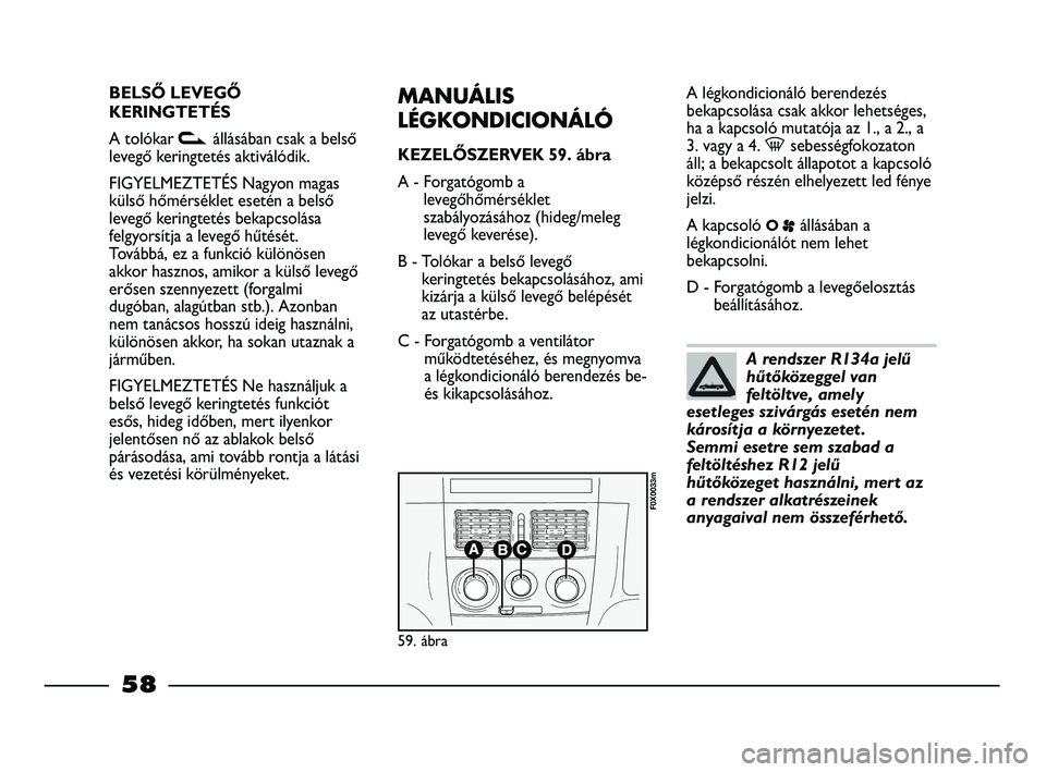 FIAT STRADA 2015 Kezelési és karbantartási útmutató (in Hungarian) BELSŐ LEVEGŐ
KERINGTETÉS
A tolókar vállásában csak a belső
levegő keringtetés aktiválódik.
FIGYELMEZTETÉS Nagyon magas
külső hőmérséklet esetén a belső
levegő keringtetés bekapcs FIAT STRADA 2015 Kezelési és karbantartási útmutató (in Hungarian) BELSŐ LEVEGŐ
KERINGTETÉS
A tolókar vállásában csak a belső
levegő keringtetés aktiválódik.
FIGYELMEZTETÉS Nagyon magas
külső hőmérséklet esetén a belső
levegő keringtetés bekapcs