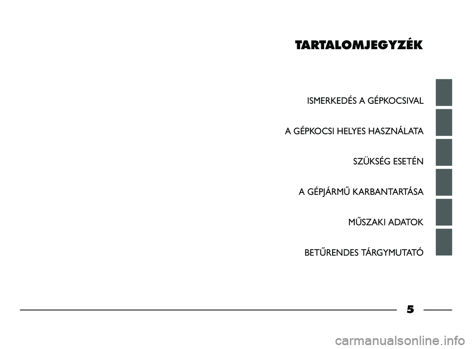 FIAT STRADA 2014  Kezelési és karbantartási útmutató (in Hungarian) TARTALOMJEGYZÉK
ISMERKEDÉS A GÉPKOCSIVAL
A GÉPKOCSI HELYES HASZNÁLATA
SZÜKSÉG ESETÉN
A GÉPJÁRMŰ KARBANTARTÁSA
MŰSZAKI ADATOK
BETŰRENDES TÁRGYMUTATÓ
5
001-006 STRADA LUM H 1ed  11-01-20