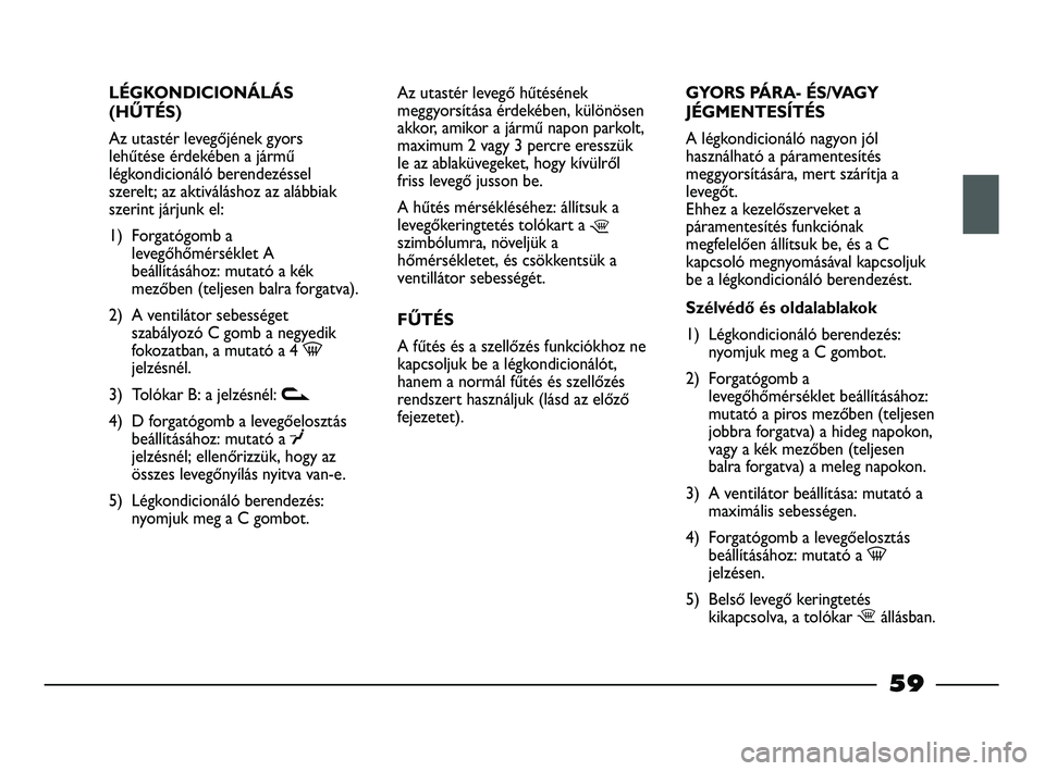 FIAT STRADA 2015 Kezelési és karbantartási útmutató (in Hungarian) LÉGKONDICIONÁLÁS
(HŰTÉS)
Az utastér levegőjének gyors
lehűtése érdekében a jármű
légkondicionáló berendezéssel
szerelt; az aktiváláshoz az alábbiak
szerint járjunk el:
1) Forgat FIAT STRADA 2015 Kezelési és karbantartási útmutató (in Hungarian) LÉGKONDICIONÁLÁS
(HŰTÉS)
Az utastér levegőjének gyors
lehűtése érdekében a jármű
légkondicionáló berendezéssel
szerelt; az aktiváláshoz az alábbiak
szerint járjunk el:
1) Forgat
