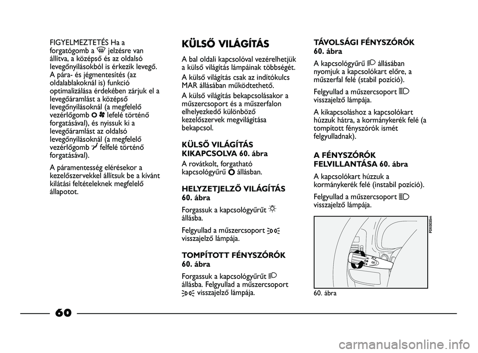 FIAT STRADA 2015 Kezelési és karbantartási útmutató (in Hungarian) FIGYELMEZTETÉS Ha a
forgatógomb a -jelzésre van
állítva, a középső és az oldalsó
levegőnyílásokból is érkezik levegő.
A pára- és jégmentesítés (az
oldalablakoknál is) funkció
op FIAT STRADA 2015 Kezelési és karbantartási útmutató (in Hungarian) FIGYELMEZTETÉS Ha a
forgatógomb a -jelzésre van
állítva, a középső és az oldalsó
levegőnyílásokból is érkezik levegő.
A pára- és jégmentesítés (az
oldalablakoknál is) funkció
op