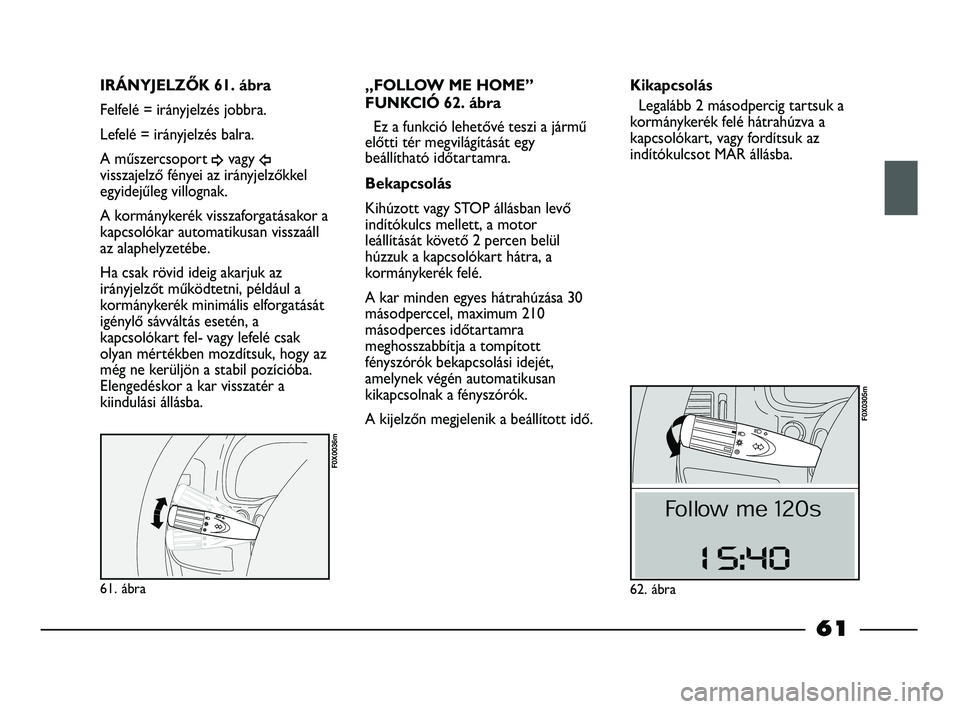 FIAT STRADA 2015 Kezelési és karbantartási útmutató (in Hungarian) 61. ábra
F0X0036m
IRÁNYJELZŐK 61. ábra
Felfelé = irányjelzés jobbra.
Lefelé = irányjelzés balra.
A műszercsoport
¥vagy Îvisszajelző fényei az irányjelzőkkel
egyidejűleg villognak.
A FIAT STRADA 2015 Kezelési és karbantartási útmutató (in Hungarian) 61. ábra
F0X0036m
IRÁNYJELZŐK 61. ábra
Felfelé = irányjelzés jobbra.
Lefelé = irányjelzés balra.
A műszercsoport
¥vagy Îvisszajelző fényei az irányjelzőkkel
egyidejűleg villognak.
A