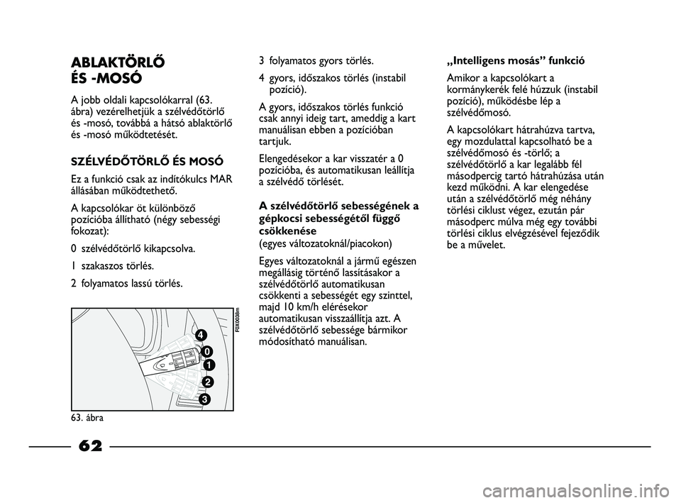 FIAT STRADA 2015 Kezelési és karbantartási útmutató (in Hungarian) ABLAKTÖRLŐ
ÉS -MOSÓ
A jobb oldali kapcsolókarral (63.
ábra) vezérelhetjük a szélvédőtörlő
és -mosó, továbbá a hátsó ablaktörlő
és -mosó működtetését.
SZÉLVÉDŐTÖRLŐ ÉS FIAT STRADA 2015 Kezelési és karbantartási útmutató (in Hungarian) ABLAKTÖRLŐ
ÉS -MOSÓ
A jobb oldali kapcsolókarral (63.
ábra) vezérelhetjük a szélvédőtörlő
és -mosó, továbbá a hátsó ablaktörlő
és -mosó működtetését.
SZÉLVÉDŐTÖRLŐ ÉS