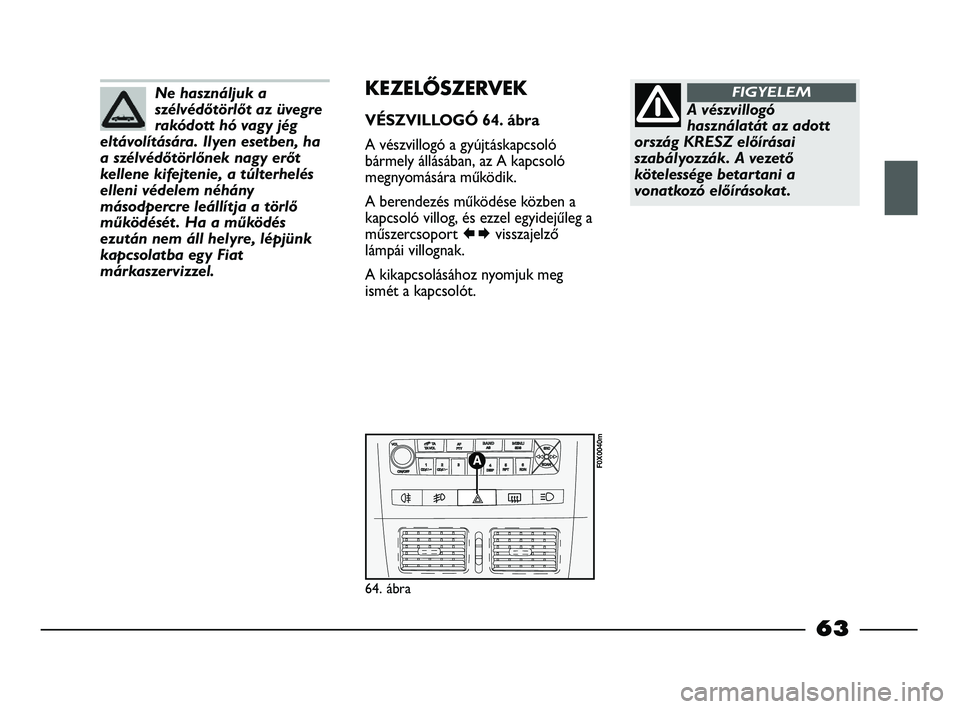 FIAT STRADA 2015 Kezelési és karbantartási útmutató (in Hungarian) Ne használjuk a
szélvédőtörlőt az üvegre
rakódott hó vagy jég
eltávolítására. Ilyen esetben, ha
a szélvédőtörlőnek nagy erőt
kellene kifejtenie, a túlterhelés
elleni védelem né FIAT STRADA 2015 Kezelési és karbantartási útmutató (in Hungarian) Ne használjuk a
szélvédőtörlőt az üvegre
rakódott hó vagy jég
eltávolítására. Ilyen esetben, ha
a szélvédőtörlőnek nagy erőt
kellene kifejtenie, a túlterhelés
elleni védelem né