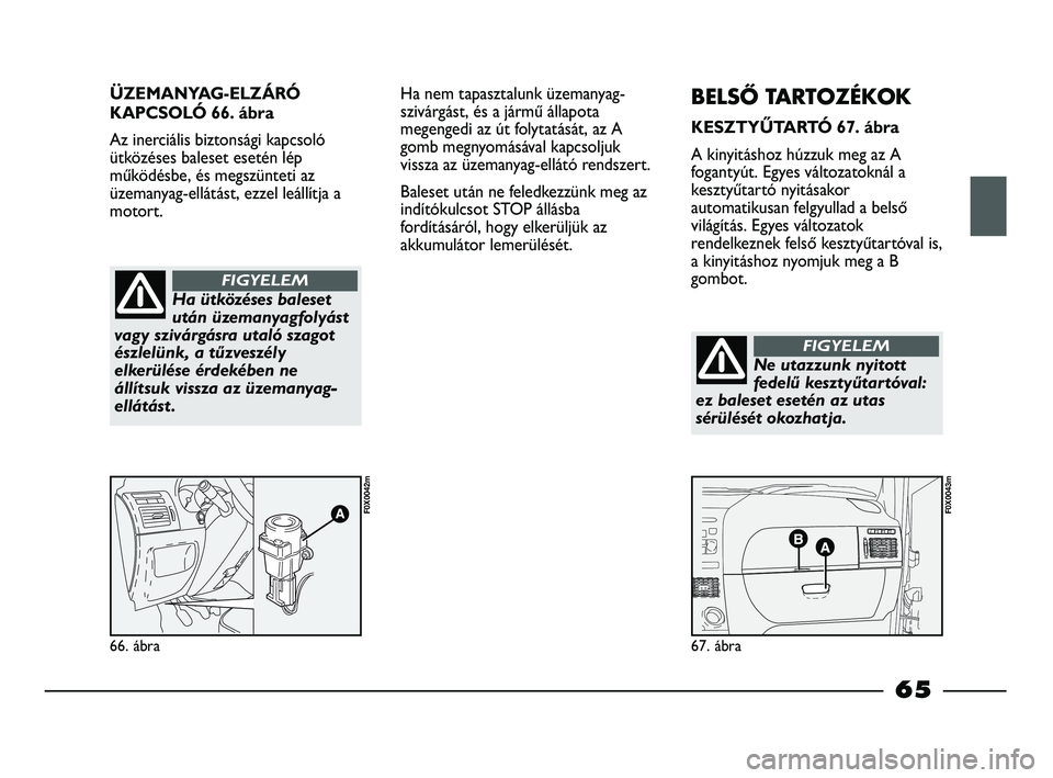 FIAT STRADA 2015 Kezelési és karbantartási útmutató (in Hungarian) ÜZEMANYAG-ELZÁRÓ
KAPCSOLÓ 66. ábra
Az inerciális biztonsági kapcsoló
ütközéses baleset esetén lép
működésbe, és megszünteti az
üzemanyag-ellátást, ezzel leállítja a
motort.
66. FIAT STRADA 2015 Kezelési és karbantartási útmutató (in Hungarian) ÜZEMANYAG-ELZÁRÓ
KAPCSOLÓ 66. ábra
Az inerciális biztonsági kapcsoló
ütközéses baleset esetén lép
működésbe, és megszünteti az
üzemanyag-ellátást, ezzel leállítja a
motort.
66.