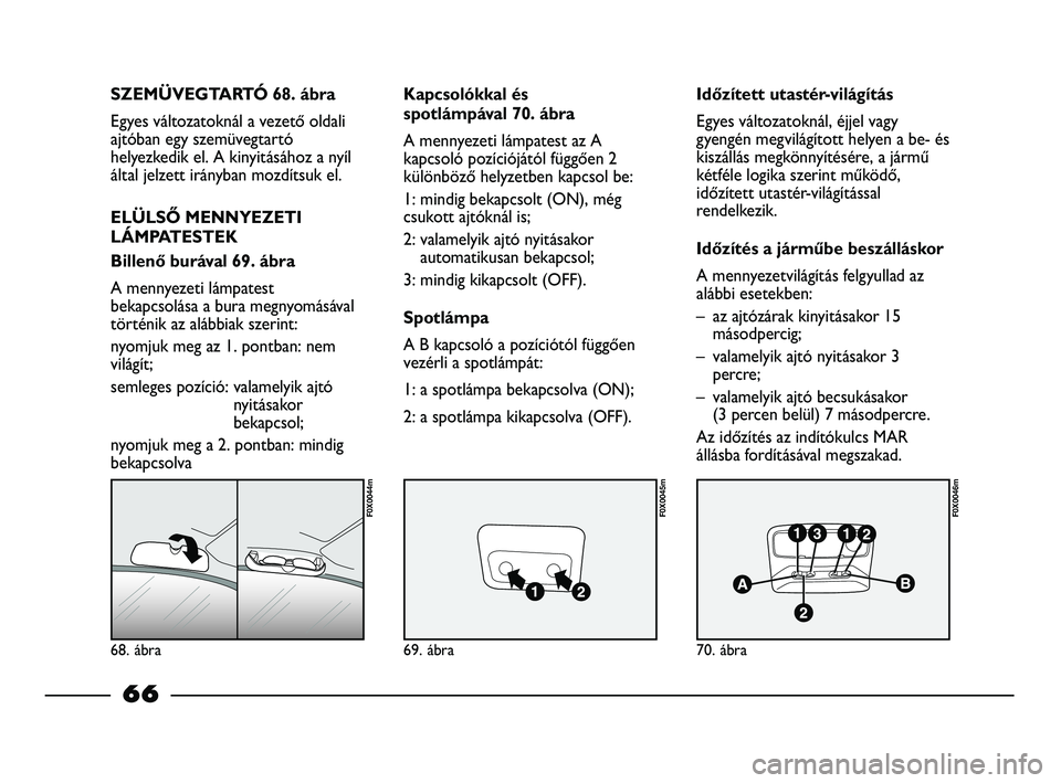 FIAT STRADA 2015 Kezelési és karbantartási útmutató (in Hungarian) 68. ábra
F0X0044m
69. ábra
F0X0045m
70. ábra
F0X0046m
SZEMÜVEGTARTÓ 68. ábra
Egyes változatoknál a vezető oldali
ajtóban egy szemüvegtartó
helyezkedik el. A kinyitásához a nyíl
által j FIAT STRADA 2015 Kezelési és karbantartási útmutató (in Hungarian) 68. ábra
F0X0044m
69. ábra
F0X0045m
70. ábra
F0X0046m
SZEMÜVEGTARTÓ 68. ábra
Egyes változatoknál a vezető oldali
ajtóban egy szemüvegtartó
helyezkedik el. A kinyitásához a nyíl
által j