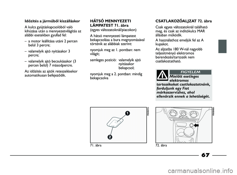 FIAT STRADA 2015 Kezelési és karbantartási útmutató (in Hungarian) 71. ábra
F0X0047m
72. ábra
F0X0048m
Időzítés a járműből kiszálláskor
A kulcs gyújtáskapcsolóból való
kihúzása után a mennyezetvilágítás az
alábbi esetekben gyullad fel:
– a mo FIAT STRADA 2015 Kezelési és karbantartási útmutató (in Hungarian) 71. ábra
F0X0047m
72. ábra
F0X0048m
Időzítés a járműből kiszálláskor
A kulcs gyújtáskapcsolóból való
kihúzása után a mennyezetvilágítás az
alábbi esetekben gyullad fel:
– a mo