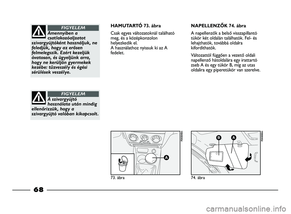 FIAT STRADA 2015 Kezelési és karbantartási útmutató (in Hungarian) 73. ábra
F0X0049m
74. ábra
F0X0050m
Amennyiben a
csatlakozóaljzatot
szivargyújtóként használjuk, ne
feledjük, hogy az erősen
felmelegszik. Ezért kezeljük
óvatosan, és ügyeljünk arra,
ho FIAT STRADA 2015 Kezelési és karbantartási útmutató (in Hungarian) 73. ábra
F0X0049m
74. ábra
F0X0050m
Amennyiben a
csatlakozóaljzatot
szivargyújtóként használjuk, ne
feledjük, hogy az erősen
felmelegszik. Ezért kezeljük
óvatosan, és ügyeljünk arra,
ho
